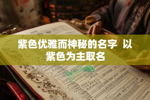 紫色优雅而神秘的名字  以紫色为主取名