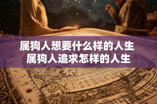属狗人想要什么样的人生 属狗人追求怎样的人生