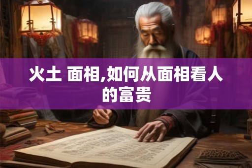 火土 面相,如何从面相看人的富贵