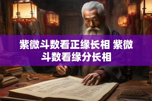 紫微斗数看正缘长相 紫微斗数看缘分长相