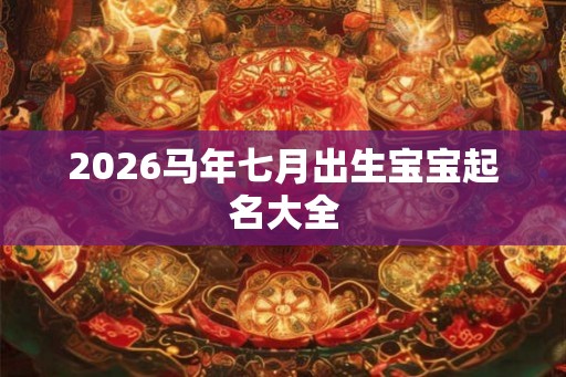2026马年七月出生宝宝起名大全