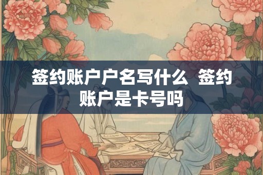 签约账户户名写什么  签约账户是卡号吗
