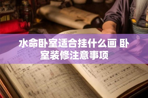 水命卧室适合挂什么画 卧室装修注意事项