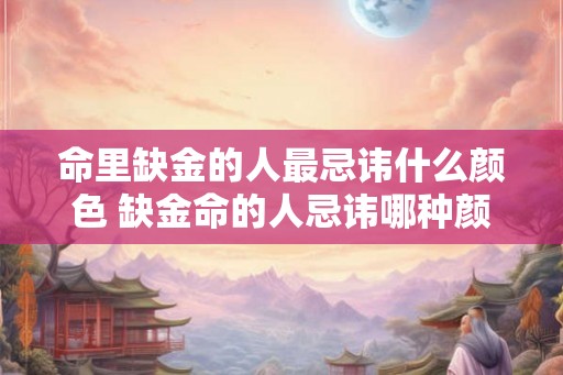命里缺金的人最忌讳什么颜色 缺金命的人忌讳哪种颜色