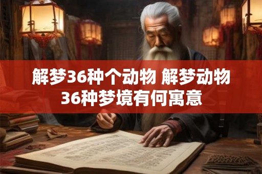 解梦36种个动物 解梦动物36种梦境有何寓意