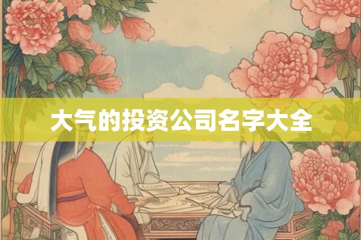 大气的投资公司名字大全