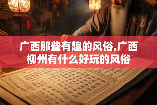 广西那些有趣的风俗,广西柳州有什么好玩的风俗