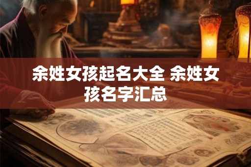 余姓女孩起名大全 余姓女孩名字汇总