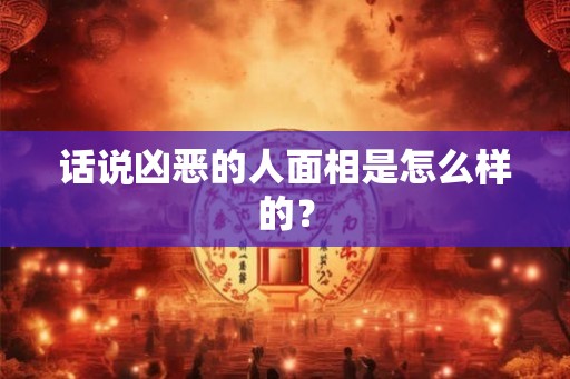 话说凶恶的人面相是怎么样的？