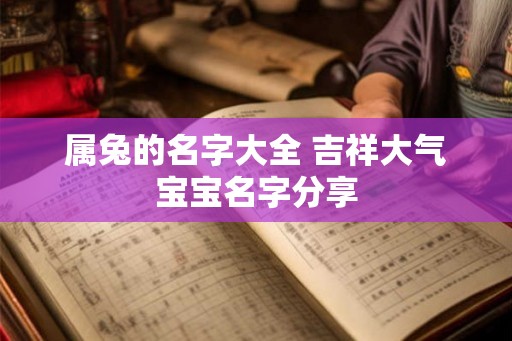 属兔的名字大全 吉祥大气宝宝名字分享