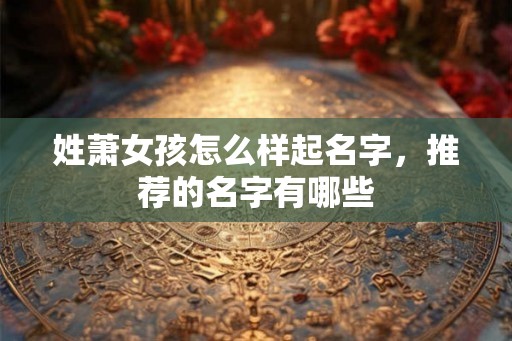 姓萧女孩怎么样起名字，推荐的名字有哪些