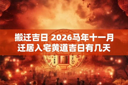 搬迁吉日 2026马年十一月迁居入宅黄道吉日有几天
