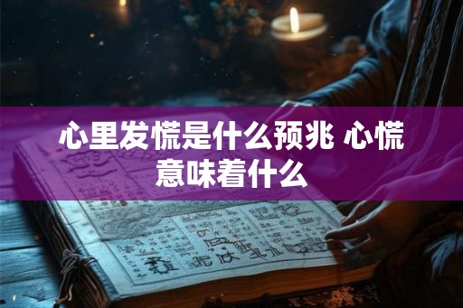 心里发慌是什么预兆 心慌意味着什么