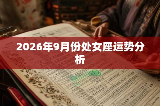 2026年9月份处女座运势分析 2026年9月份处女座运势分析