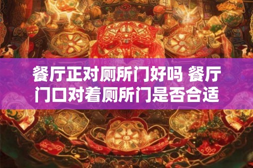 餐厅正对厕所门好吗 餐厅门口对着厕所门是否合适