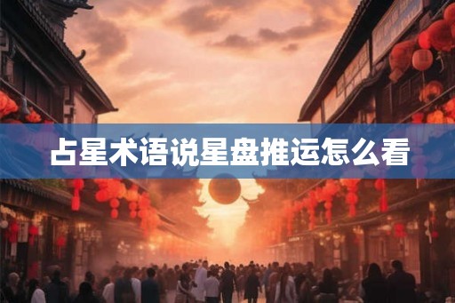 占星术语说星盘推运怎么看