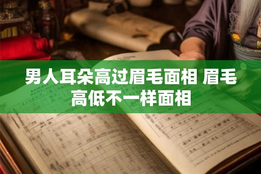 男人耳朵高过眉毛面相 眉毛高低不一样面相