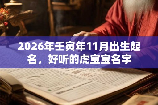 2026年壬寅年11月出生起名,好听的虎宝宝名字 2026年壬寅年11月出生起名,好听的虎宝宝名字