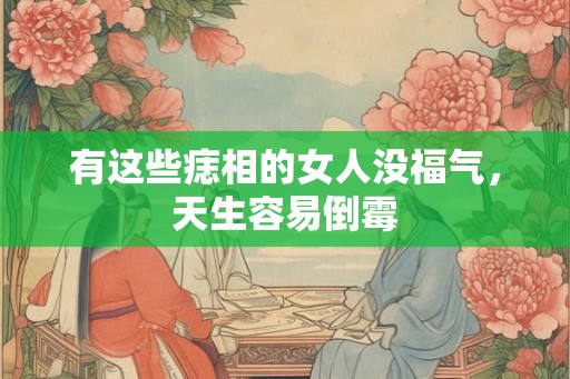 有这些痣相的女人没福气，天生容易倒霉