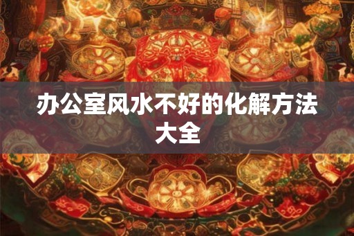 办公室风水不好的化解方法大全