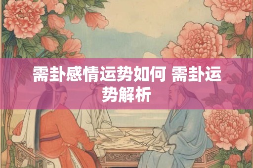 需卦感情运势如何 需卦运势解析
