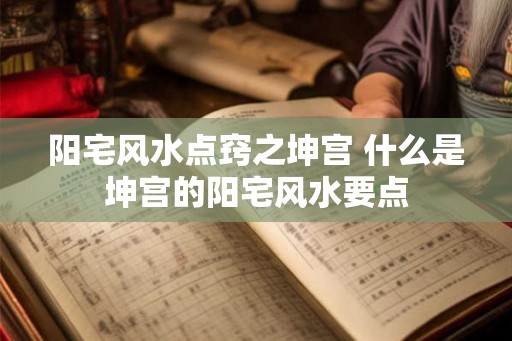 阳宅风水点窍之坤宫 什么是坤宫的阳宅风水要点 阳宅风水点窍之坤宫 什么是坤宫的阳宅风水要点