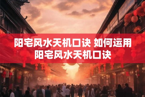 阳宅风水天机口诀 如何运用阳宅风水天机口诀