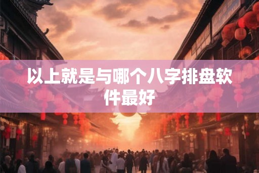 以上就是与哪个八字排盘软件最好