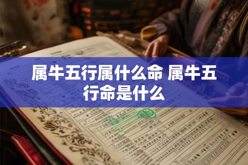 属牛五行属什么命 属牛五行命是什么