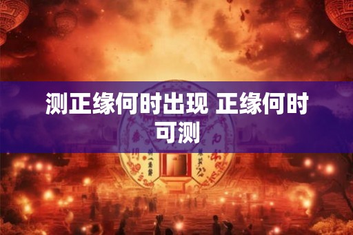 测正缘何时出现 正缘何时可测