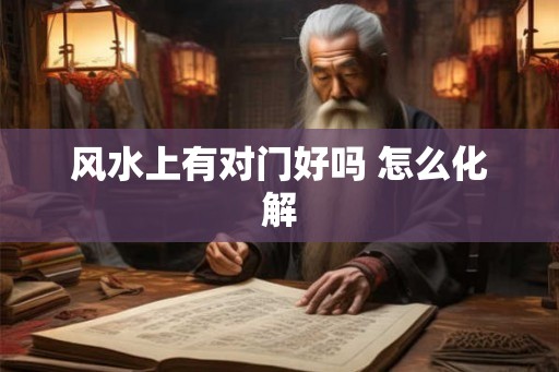 风水上有对门好吗 怎么化解