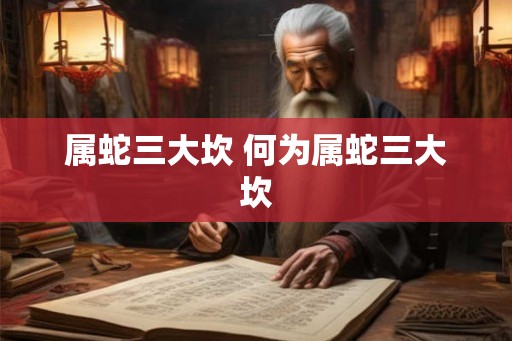属蛇三大坎 何为属蛇三大坎