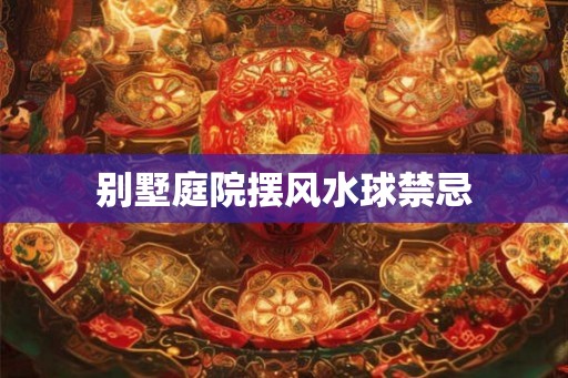 别墅庭院摆风水球禁忌