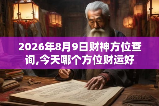 2026年8月9日财神方位查询,今天哪个方位财运好