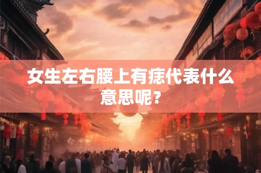 女生左右腰上有痣代表什么意思呢？