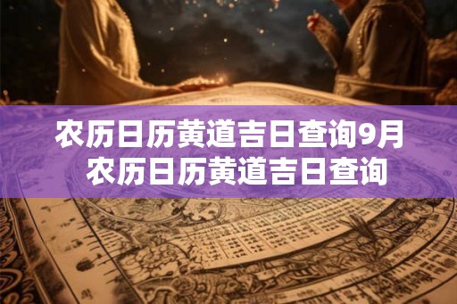 农历日历黄道吉日查询9月  农历日历黄道吉日查询