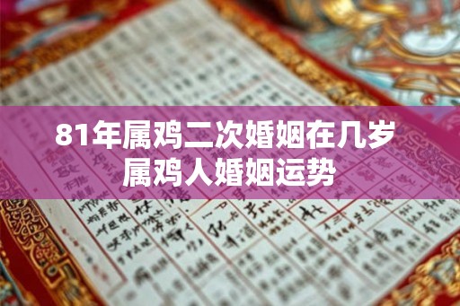 81年属鸡二次婚姻在几岁 属鸡人婚姻运势