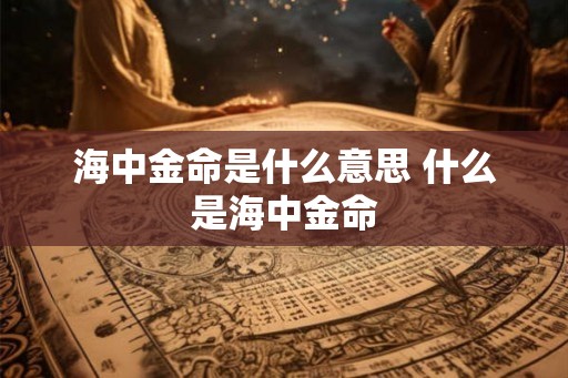 海中金命是什么意思 什么是海中金命
