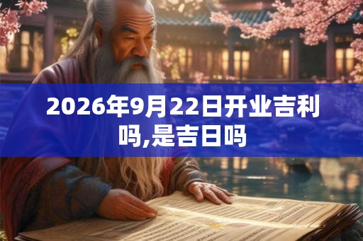 2026年9月22日开业吉利吗,是吉日吗