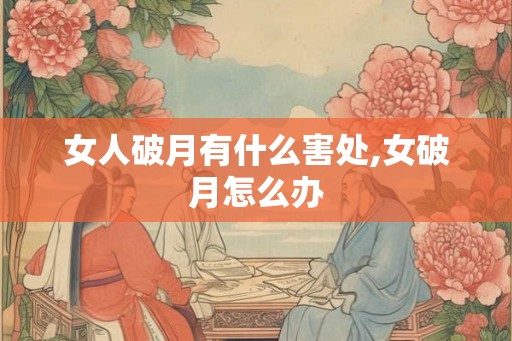 女人破月有什么害处,女破月怎么办