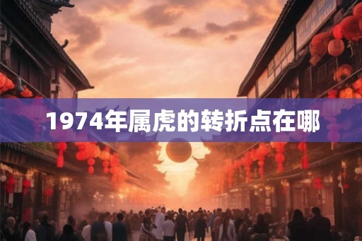 1974年属虎的转折点在哪 1974年属虎的转折点在哪