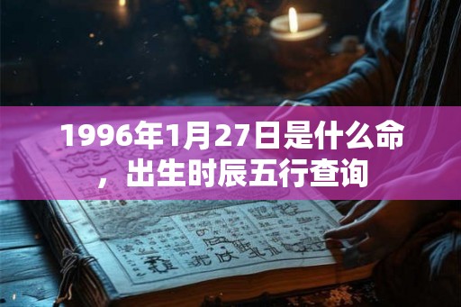 1996年1月27日是什么命，出生时辰五行查询