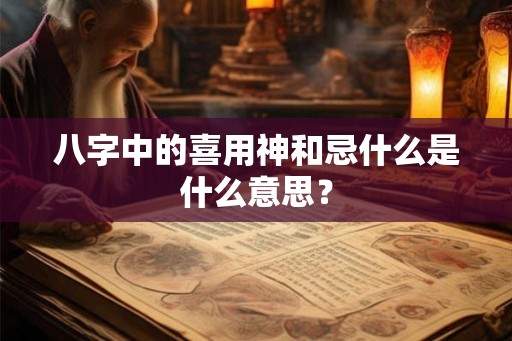 八字中的喜用神和忌什么是什么意思？