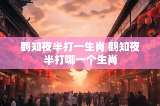 鹤知夜半打一生肖 鹤知夜半打哪一个生肖