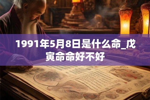 1991年5月8日是什么命_戊寅命命好不好