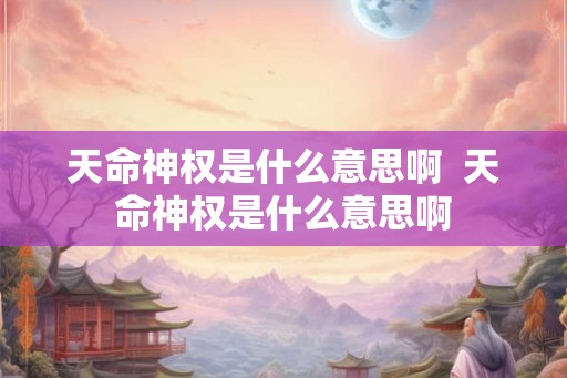 天命神权是什么意思啊 天命神权是什么意思啊 天命神权是什么意思啊 天命神权是什么意思啊