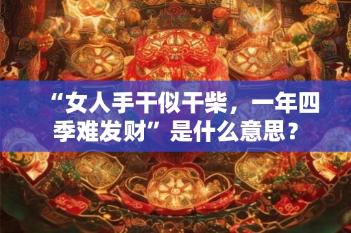 “女人手干似干柴，一年四季难发财”是什么意思？
