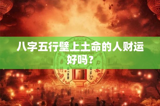 八字五行壁上土命的人财运好吗？