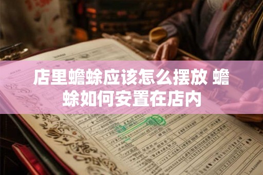 店里蟾蜍应该怎么摆放 蟾蜍如何安置在店内