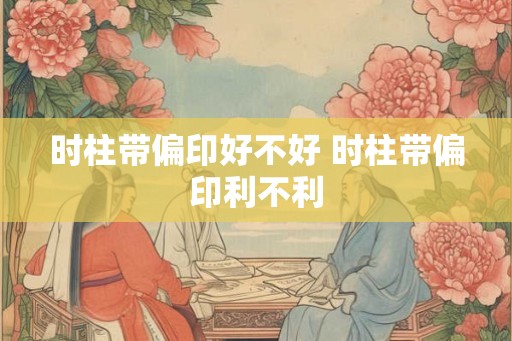 时柱带偏印好不好 时柱带偏印利不利